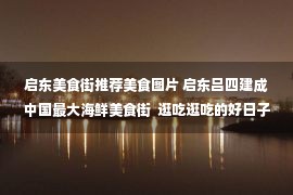 启东美食街推荐美食图片 启东吕四建成中国最大海鲜美食街  逛吃逛吃的好日子来啦