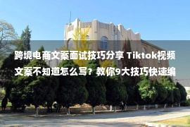 跨境电商文案面试技巧分享 Tiktok视频文案不知道怎么写？教你9大技巧快速编写