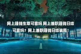 网上赚钱生意可靠吗 网上兼职赚钱日结可靠吗？网上兼职赚钱日结骗局！