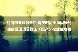 时尚创业项目介绍 海宁时尚小镇同兴时尚创业园项目竣工（投产）仪式成功举行