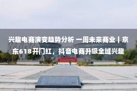 兴趣电商演变趋势分析 一周未来商业丨京东618开门红，抖音电商升级全域兴趣电商，“ONCHA开始喝茶”完成Pre