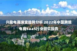 兴趣电商演变趋势分析 2022年中国跨境电商SaaS行业研究报告