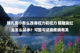 瞳孔变小怎么改善视力和视力 眼睛发红是怎么回事？可能与这些疾病有关