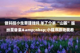 做科技小生意赚钱吗 羊了个羊“山寨”版纷至沓来&nbsp;小程序游戏藏着复杂生意经