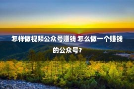 怎样做视频公众号赚钱 怎么做一个赚钱的公众号？