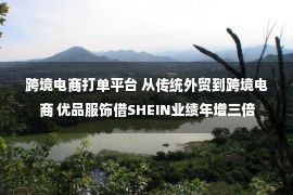 跨境电商打单平台 从传统外贸到跨境电商 优品服饰借SHEIN业绩年增三倍