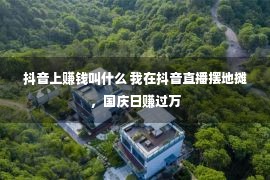 抖音上赚钱叫什么 我在抖音直播摆地摊，国庆日赚过万