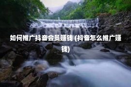 如何推广抖音会员赚钱 (抖音怎么推广赚钱)