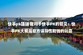 快手pk赚钱 我对于快手PK的管见：快手PK大概是官方误导性刷钱的玩耍