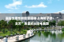 画廊生意怎样经营赚钱 上海田子坊：“文艺”弄堂的纠结电商路