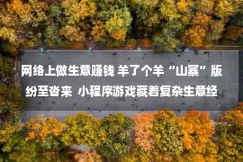 网络上做生意赚钱 羊了个羊“山寨”版纷至沓来  小程序游戏藏着复杂生意经