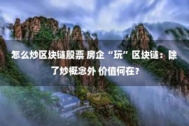 怎么炒区块链股票 房企“玩”区块链：除了炒概念外 价值何在？