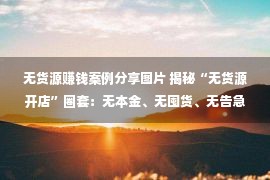 无货源赚钱案例分享图片 揭秘“无货源开店”圈套：无本金、无囤货、无告急就能赢利？