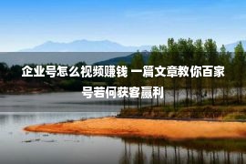 企业号怎么视频赚钱 一篇文章教你百家号若何获客赢利