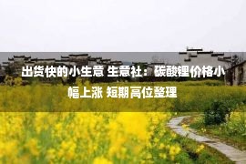 出货快的小生意 生意社：碳酸锂价格小幅上涨 短期高位整理