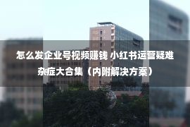 怎么发企业号视频赚钱 小红书运营疑难杂症大合集（内附解决方案）