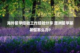 海外留学经验工作经验分享 澳洲留学寒暑假怎么办？