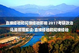 直接经验和间接经验影响 2017考研政治马原原理解读:直接经验和间接经验