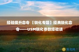 经验提升命令 【锐化专题】经典锐化命令——USM锐化参数经验谈