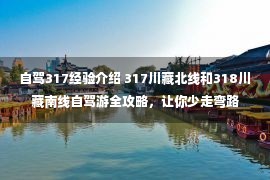 自驾317经验介绍 317川藏北线和318川藏南线自驾游全攻略，让你少走弯路