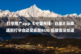 打字推广app 《守望先锋：归来》玩家遇到打字自动买皮肤BUG 但暴雪没给退款