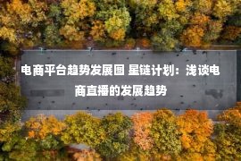 电商平台趋势发展图 星链计划：浅谈电商直播的发展趋势