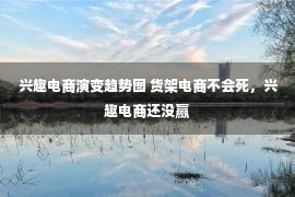 兴趣电商演变趋势图 货架电商不会死，兴趣电商还没赢