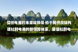 信任电商的未来趋势是 柏千网供应链构建社群电商的新保障体系，展望社群电商的新未来