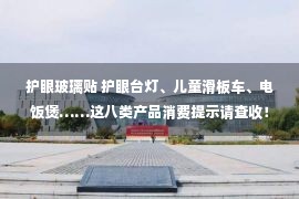 护眼玻璃贴 护眼台灯、儿童滑板车、电饭煲……这八类产品消费提示请查收！