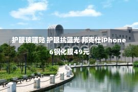 护眼玻璃贴 护眼抗蓝光 邦克仕iPhone6钢化膜49元