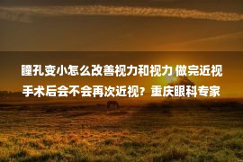 瞳孔变小怎么改善视力和视力 做完近视手术后会不会再次近视？重庆眼科专家为你揭秘