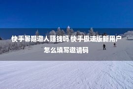 快手暑期邀人赚钱吗 快手极速版新用户怎么填写邀请码