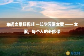 车辆文案短视频 一起学习写文案 —— 文案，每个人的必修课