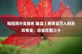 短视频分支排名 趣读丨卷哭百万人的天坑专业，毕业月薪三千