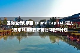 区块链烤肉项目 CFund Capital (喜方)宣布对加密做市商公司收购计划