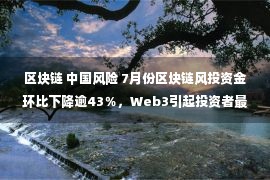 区块链 中国风险 7月份区块链风投资金环比下降逾43％，Web3引起投资者最大兴趣