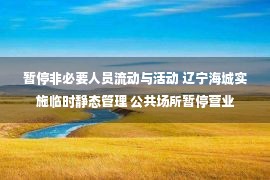 暂停非必要人员流动与活动 辽宁海城实施临时静态管理 公共场所暂停营业