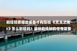 刷经验要哪些装备才有经验 《无主之地3》怎么刷经验？最快刷经验刷传奇装备技巧视频