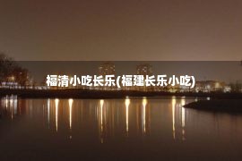 福清小吃长乐(福建长乐小吃)