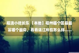 福清小吃长乐 【本地】福州哪个区县最富哪个最穷，看看连江所在怎么样......