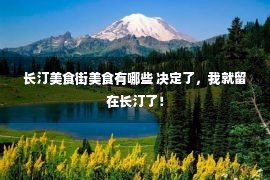 长汀美食街美食有哪些 决定了，我就留在长汀了！