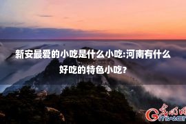 新安最爱的小吃是什么小吃:河南有什么好吃的特色小吃？