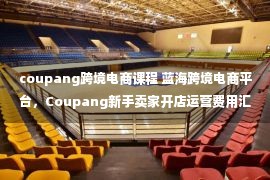 coupang跨境电商课程 蓝海跨境电商平台，Coupang新手卖家开店运营费用汇总