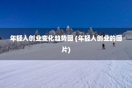 年轻人创业变化趋势图 (年轻人创业的图片)