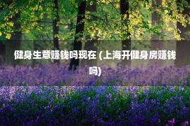 健身生意赚钱吗现在 (上海开健身房赚钱吗)