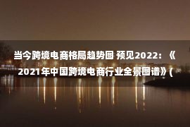 当今跨境电商格局趋势图 预见2022：《2021年中国跨境电商行业全景图谱》(附市场现状、竞争格局和发展趋势等)