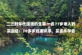 二三时年代赚钱的生意 一名77岁老人的买卖经：30多岁结束识字，买卖从学会认一把秤结束