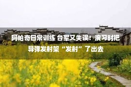 阿帕奇日常训练 台军又失误！演习时把导弹发射架“发射”了出去