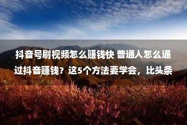 抖音号刷视频怎么赚钱快 普通人怎么通过抖音赚钱？这5个方法要学会，比头条西瓜赚钱容易