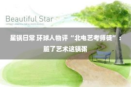 星锅日常 环球人物评“北电艺考师徒”：脏了艺术这锅粥